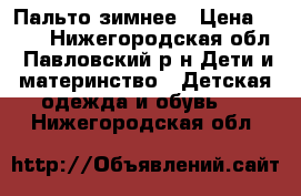 Пальто зимнее › Цена ­ 700 - Нижегородская обл., Павловский р-н Дети и материнство » Детская одежда и обувь   . Нижегородская обл.